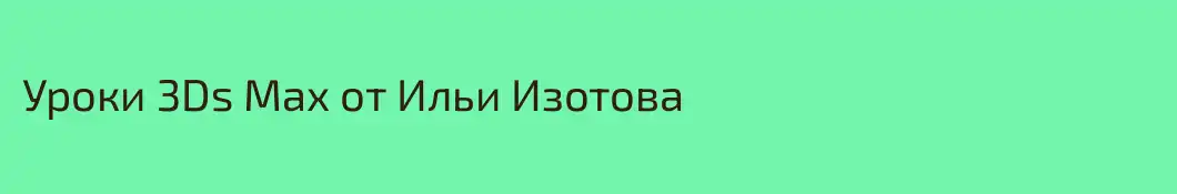 Уроки 3Ds Max от Ильи Изотова